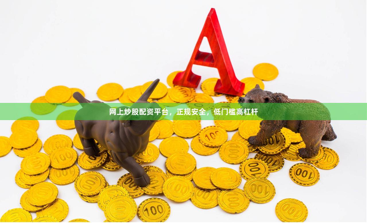 网上炒股配资平台，正规安全，低门槛高杠杆