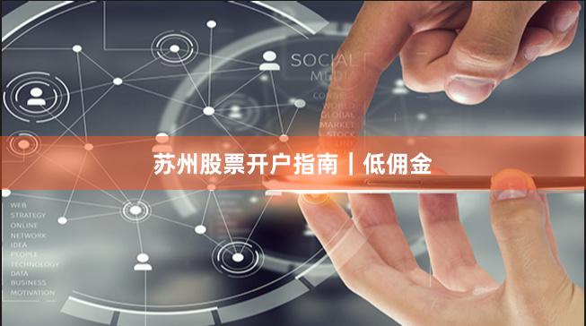 苏州股票开户指南｜低佣金