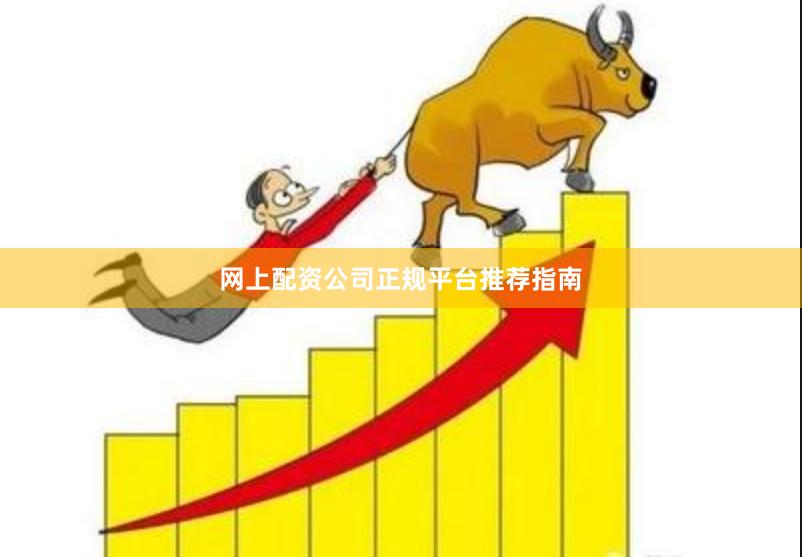 网上配资公司正规平台推荐指南