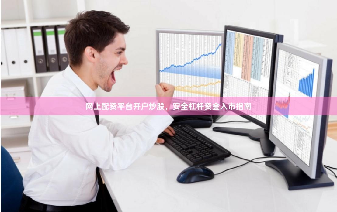 网上配资平台开户炒股，安全杠杆资金入市指南