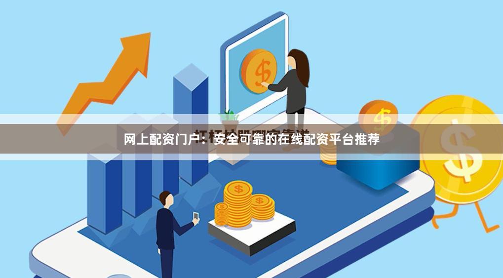 网上配资门户：安全可靠的在线配资平台推荐