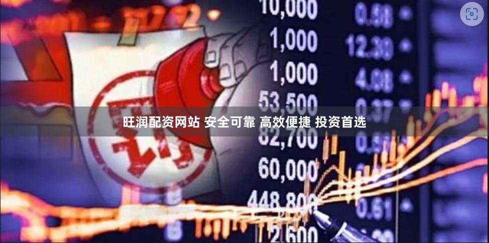 旺润配资网站 安全可靠 高效便捷 投资首选