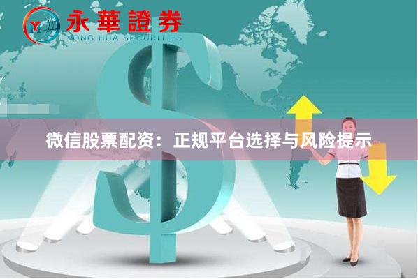 微信股票配资：正规平台选择与风险提示