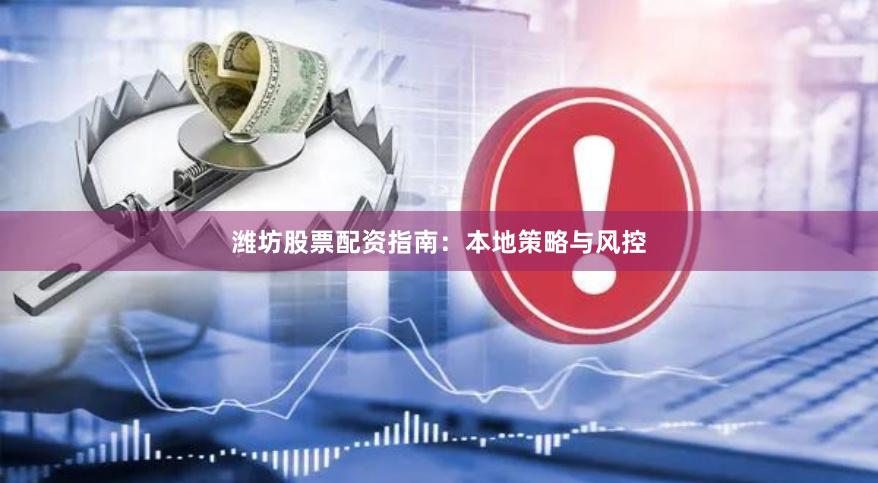 潍坊股票配资指南：本地策略与风控
