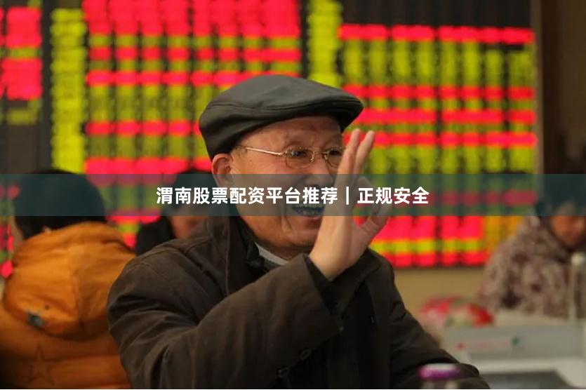 渭南股票配资平台推荐｜正规安全
