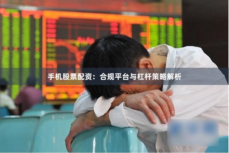 手机股票配资:合规平台与杠杆策略解析