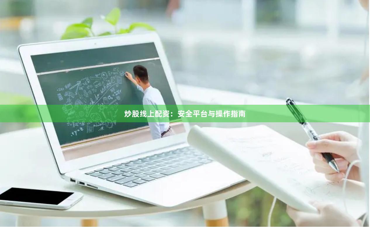 炒股线上配资:安全平台与操作指南