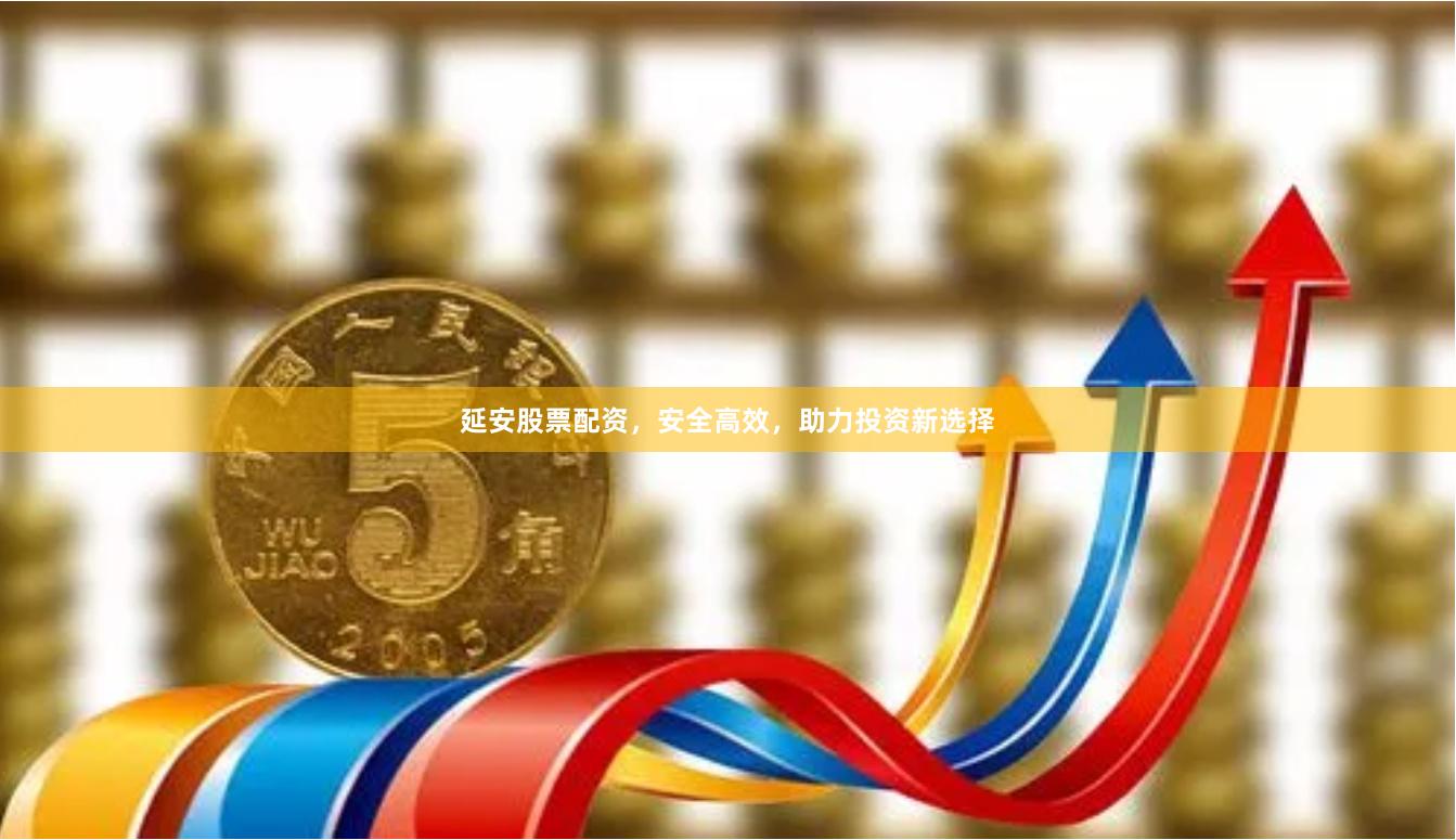 延安股票配资，安全高效，助力投资新选择